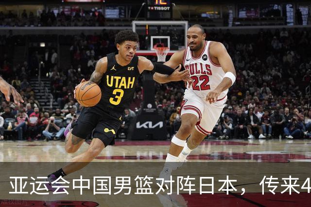 亚运会中国男篮对阵日本，传来4好消息和2坏消息，男篮赢球有戏