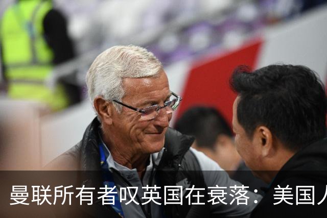 曼联所有者叹英国在衰落：美国人为创造财富者鼓掌，英国人却眼红