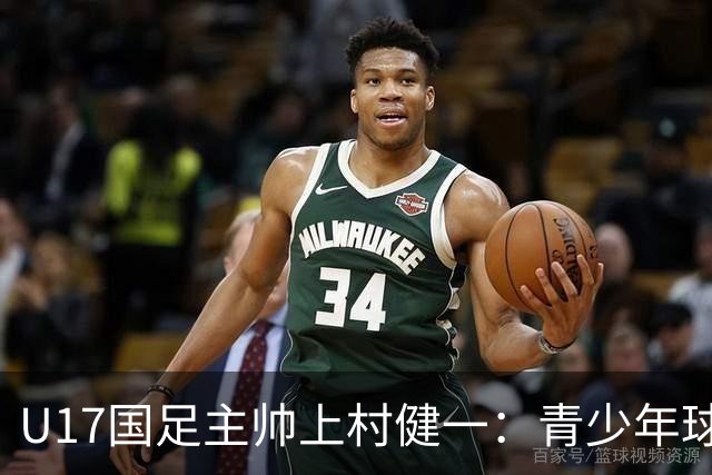 U17国足主帅上村健一：青少年球员培养需要五环并重